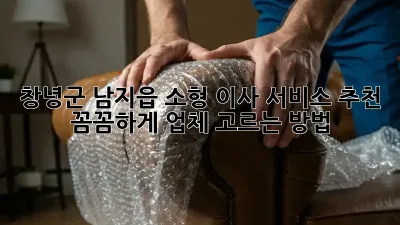 창녕군 남지읍 소형 이사 서비스 추천: 꼼꼼하게 업체 고르는 방법
