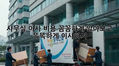 사무실 이사, 비용 꼼꼼하게 알아보고 똑똑하게 이사하기!