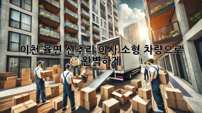 📦 이천 율면 신추리 이사, 소형 차량으로 완벽하게! 🚚💨