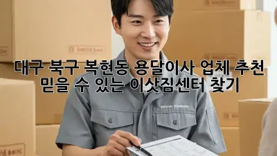 대구 북구 복현동 용달이사 업체 추천: 믿을 수 있는 이삿짐센터 찾기